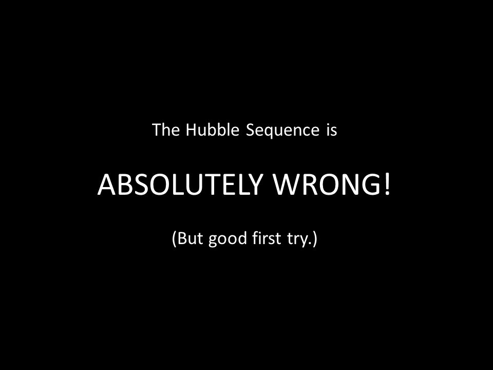 The Hubble Sequence is ABSOLUTELY WRONG! (But good first try.)